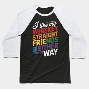 I Like My Whiskey Straight But My Friends Can Go Either Way Baseball T-Shirt